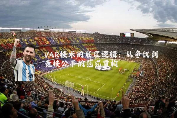 VAR技术的底层逻辑:从争议到竞技公平的范式重构