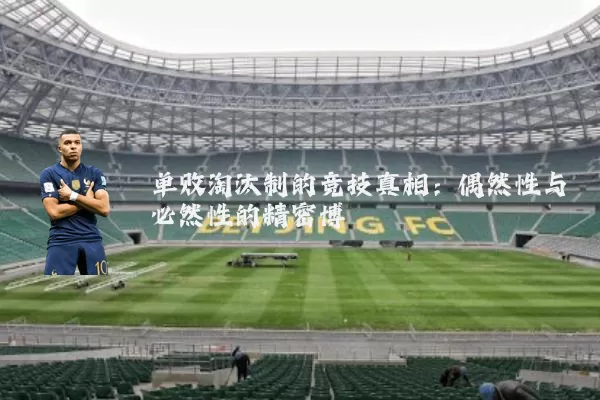 单败淘汰制的竞技真相:偶然性与必然性的精密博弈