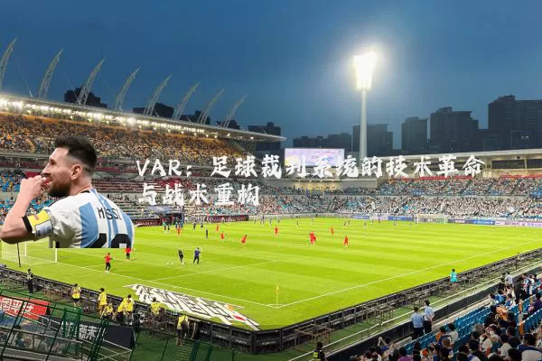 VAR:足球裁判系统的技术革命与战术重构