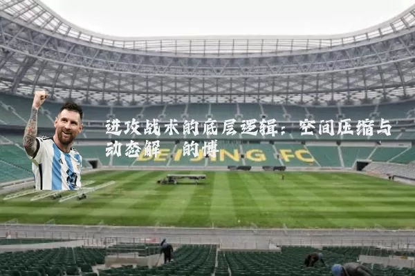 进攻战术的底层逻辑：空间压缩与动态解耦的博弈