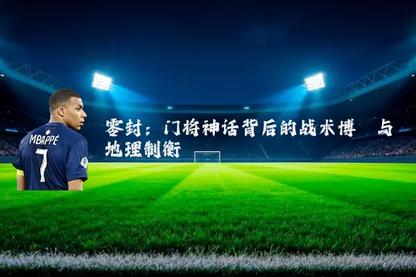 零封:门将神话背后的战术博弈与地理制衡