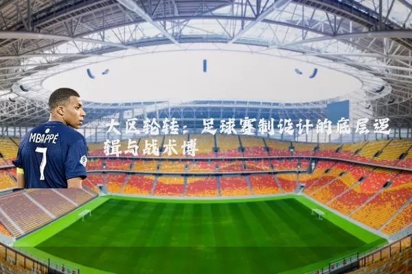 大区轮转:足球赛制设计的底层逻辑与战术博弈