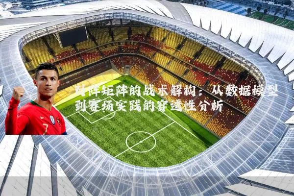 对阵矩阵的战术解构：从数据模型到赛场实践的穿透性分析