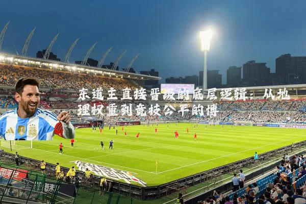 东道主直接晋级的底层逻辑:从地理权重到竞技公平的博弈